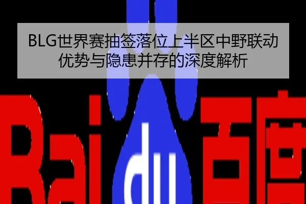BLG世界赛抽签落位上半区中野联动优势与隐患并存的深度解析