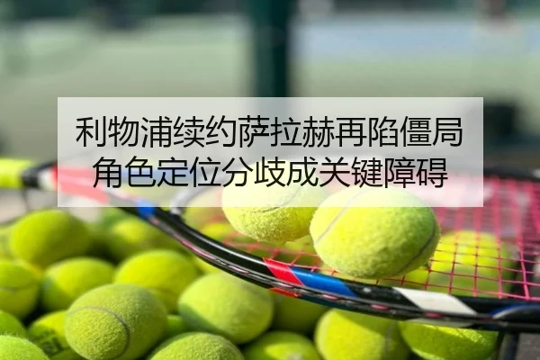 利物浦续约萨拉赫再陷僵局 角色定位分歧成关键障碍