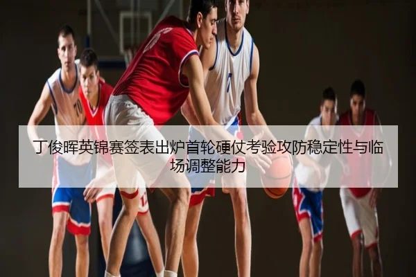 丁俊晖英锦赛签表出炉首轮硬仗考验攻防稳定性与临场调整能力